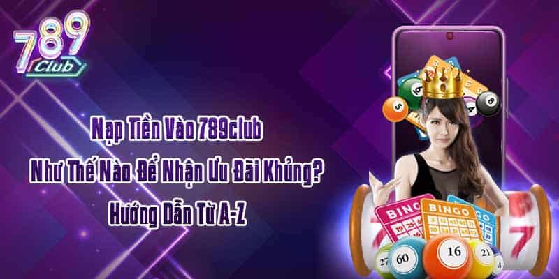 Nạp Tiền Vào 789club Như Thế Nào Để Nhận Ưu Đãi Khủng? Hướng Dẫn Từ A-Z